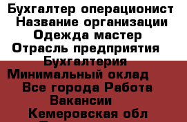 Бухгалтер-операционист › Название организации ­ Одежда мастер › Отрасль предприятия ­ Бухгалтерия › Минимальный оклад ­ 1 - Все города Работа » Вакансии   . Кемеровская обл.,Прокопьевск г.